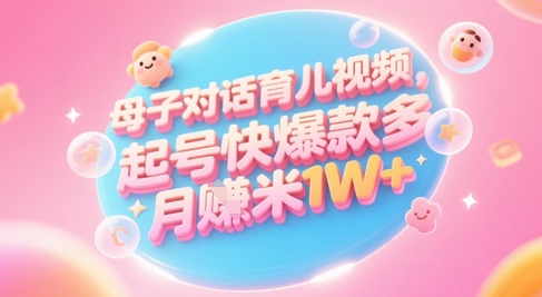 AI生成母子对话育儿类视频，起号快爆款多，小白宝妈轻松学，多渠道变现，月入1W+-领学通