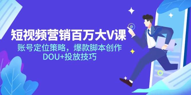 （14920期）短视频营销百万大V课，账号定位策略，爆款脚本创作，DOU+投放技巧-领学通