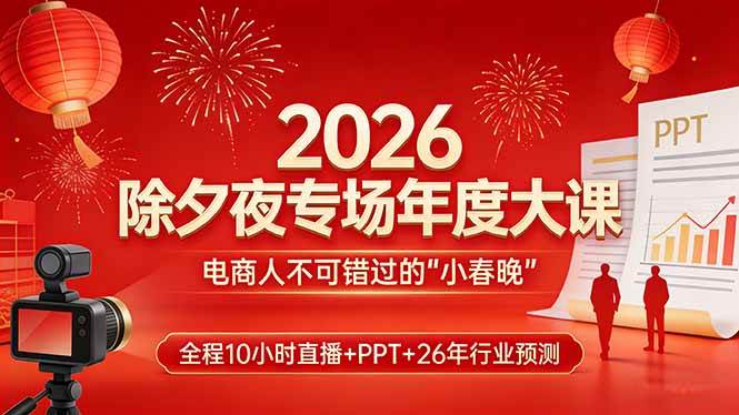 （17450期）2026除夕夜专场年度大课，全程10小时直播+PPT+26年行业预测，是电商人不可错过的“小春晚”-领学通