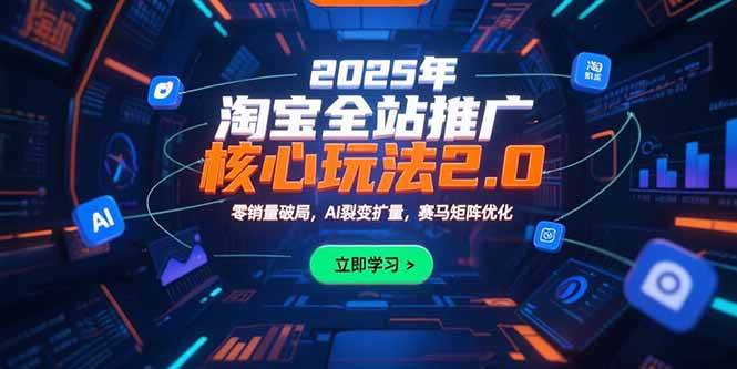 （15473期）2025年淘宝全站推广核心玩法2.0：零销量破局，AI裂变扩量，赛马矩阵优化-领学通