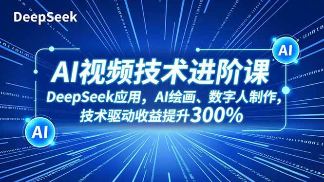 (16712期)AI视频技术进阶课,DeepSeek应用、AI绘画、数字人制作,技术驱动收益提升300%-领学通