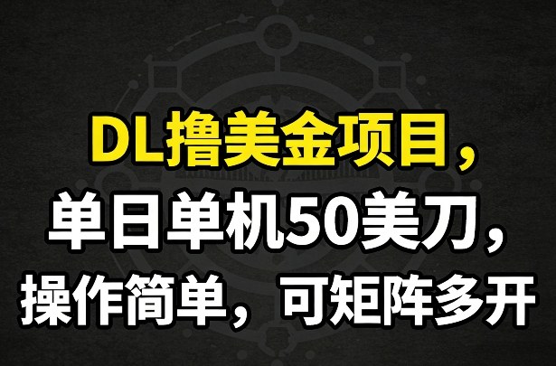 DL撸美金项目，单日单机50美刀，操作简单，可矩阵多开-领学通