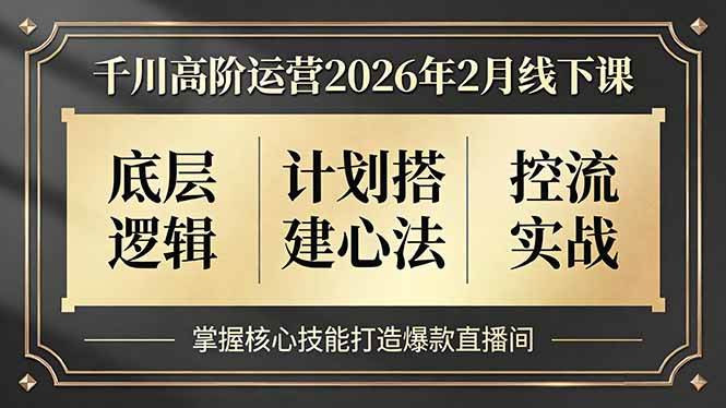 (17318期)千川高阶运营2026年2月线下课,底层逻辑、计划搭建心法、控流实战,掌握核心技能打造爆款直播间-领学通