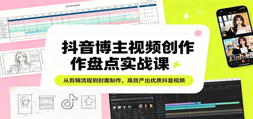 抖音博主视频创作盘点实战课：从剪辑流程到封面制作，高效产出优质抖音视频-领学通