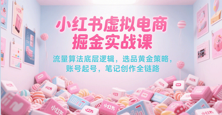 小红书虚拟电商掘金实战课，流量算法底层逻辑，选品黄金策略， 起号，笔记创作全链路-领学通