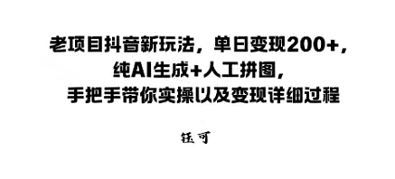 老项目抖音新玩法,单日变现2张,纯AI生成+人工拼图,手把手带你实操以及变现详细过程-领学通