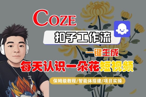 COZE扣子工作流一键生成每天认识一朵花短视频，保姆级教程-智能体搭建-项目实操-领学通