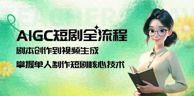 AIGC短剧全流程：剧本创作到视频生成，掌握单人制作短剧核心技术-领学通