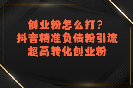 创业粉怎么打？抖音精准负债粉引流，超高转化创业粉-领学通