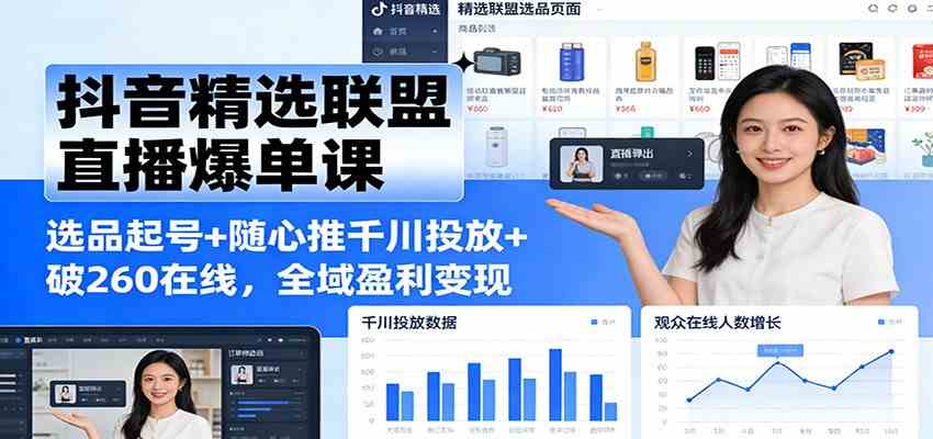 抖音精选联盟直播爆单课:选品起号+随心推千川投放+破260在线,全域盈利变现-领学通