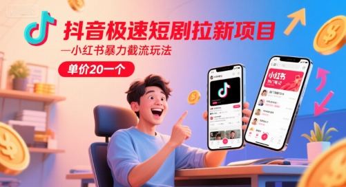 抖音极速短剧拉新项目，小红书暴力截流玩法，单价20一个-领学通