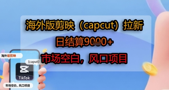 海外版剪映(capcut)拉新，日结算1k+，市场空白，风口项目-领学通