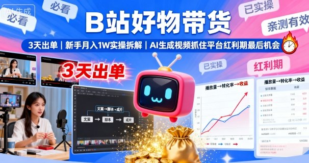 B站好物带货,3天出单,新手月入1W实操拆解,AI生成视频,抓住平台红利期最后机会-领学通