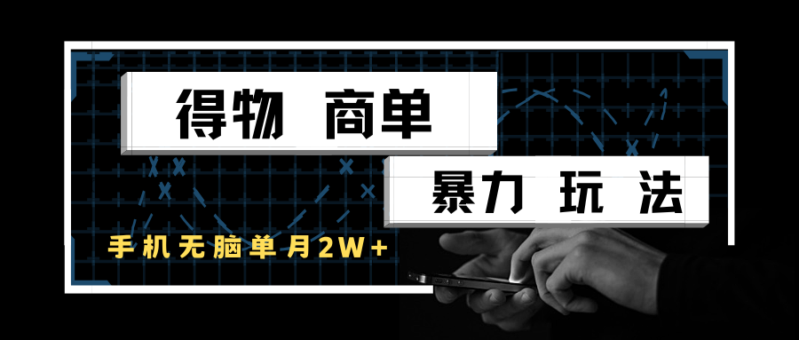 得物商单暴力玩法，一个账号单月2w+，手机无脑操作-领学通