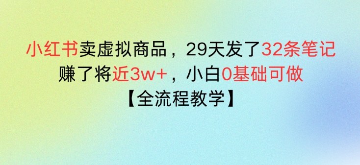 小红书卖虚拟商品，29天发了32条笔记，搞了将近3w+，全流程教学-领学通