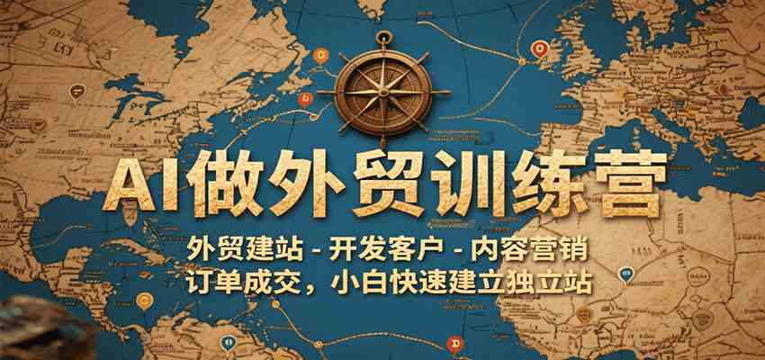AI做外贸训练营，外贸建站-开发客户-内容营销-订单成交，小白快速建立独立站-领学通