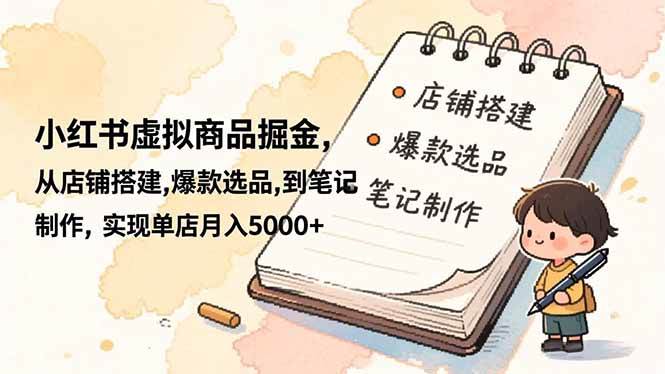 (16627期)小红书虚拟商品掘金,从店铺搭建,爆款选品,到笔记制作,实现单店月入5000+-领学通