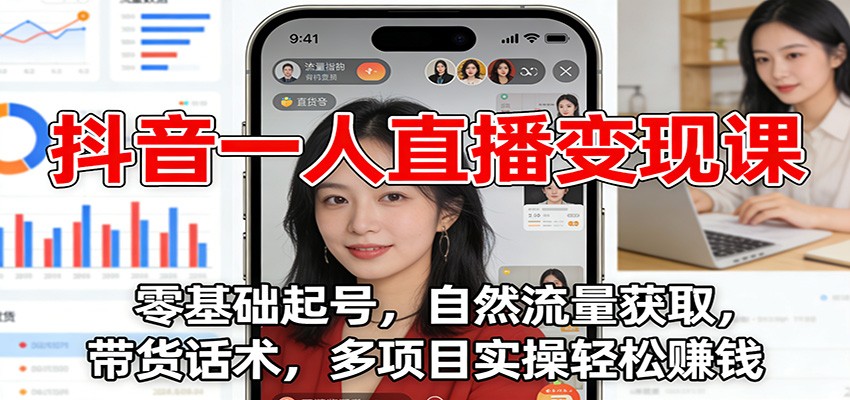 抖音一人直播变现课：零基础起号，自然流量获取，带货话术，多项目实操轻松赚钱-领学通