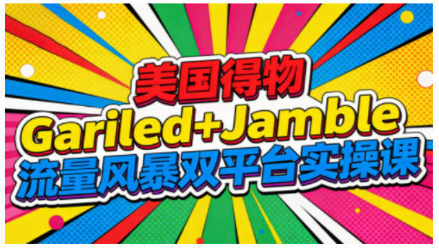 美国得物Gariled+Jamble流量风暴双平台实操课,两大美国热门平台全流程运营-领学通