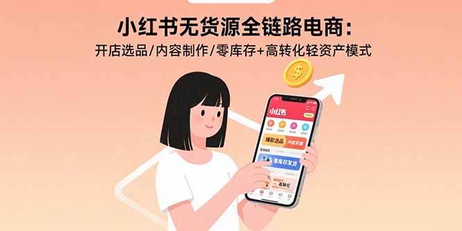 （15785期）小红书无货源全链路电商：开店选品/内容制作/零库存+高转化轻资产模式-领学通
