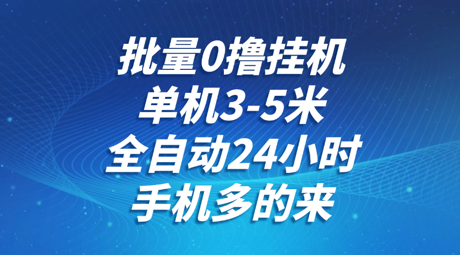 批量0撸全自动挂机，单机3-5米，全自动24小时，手机多的来，不养鸡，无风控，无限制-领学通