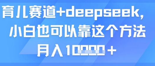 育儿赛道+deepseek，小白也可以靠这个方法月入1w-领学通