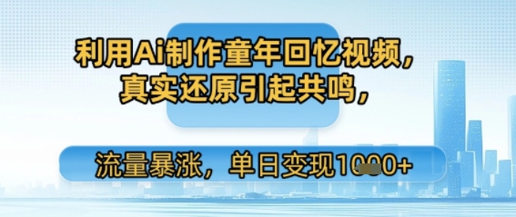 利用Ai制作童年回忆视频，真实还原引起共鸣，流量暴涨，单日变现多张-领学通