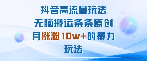 抖音高流量玩法：无脑搬运条条原创，月涨粉10w+的暴力玩法-领学通