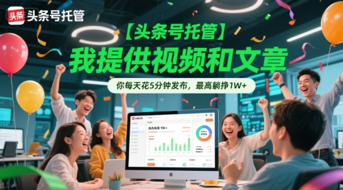 【头条号托管 】我提供视频和文章，你每天花5分钟发布，最高躺挣1W+【揭秘】-领学通