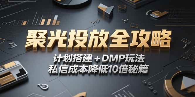 （15254期）2025小红书聚光投放全攻略，计划搭建+DMP玩法，私信成本降低10倍秘籍-领学通