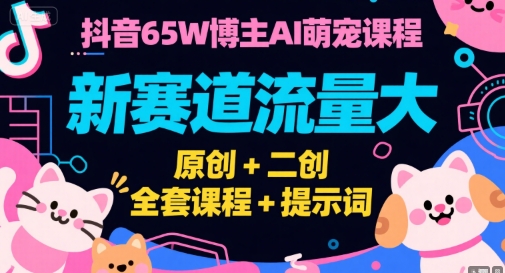 抖音65W博主AI萌宠课程，新赛道流量大，原创+二创，全套课程+提示词-领学通