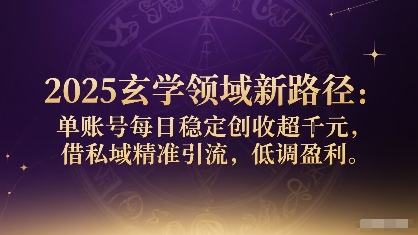 2025玄学领域新路径：单账号每日稳定创收1k+，借私域精准引流，低调盈利-领学通