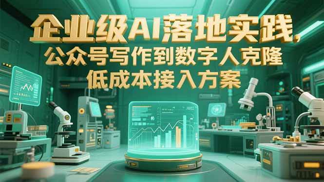 （15305期）企业级AI落地实践，公众号写作到数字人克隆，低成本接入方案-领学通