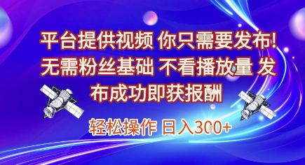 平台提供视频，你只需要发布， 无需粉丝基础，不看播放量，发布成功即获报酬，日入3张【揭秘】-领学通