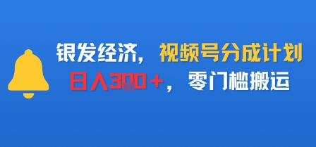 银发经济,视频号分成计划,日入3张+,零门槛搬运-领学通