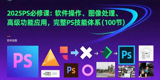 （15430期）2025PS必修课：软件操作、图像处理、高级功能应用，完整PS技能体系(100节)-领学通