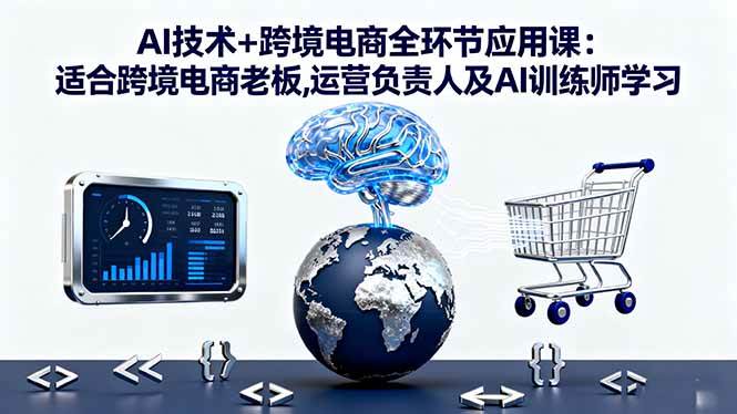 (16300期)AI技术+跨境电商全环节应用课:适合跨境电商老板,运营负责人及AI训练师学习-领学通