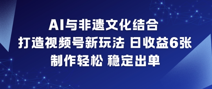 AI与非遗文化结合,打造视频号新玩法,日收益6张,制作轻松,稳定出单-领学通