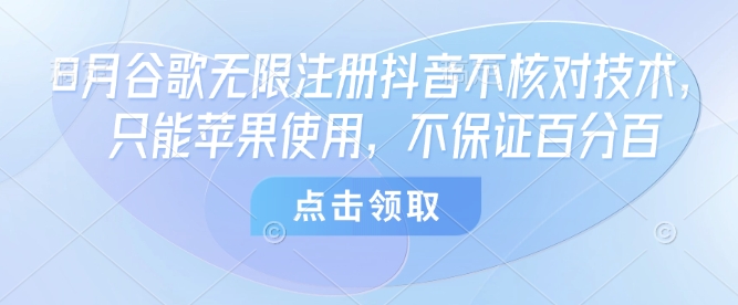 8月谷歌无限注册抖音不核对技术，只能苹果使用，不保证百分百-领学通