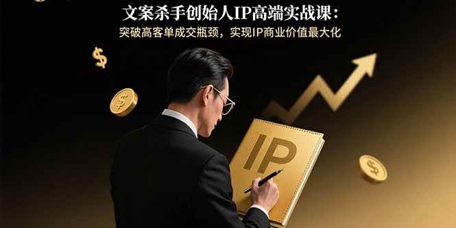 （15797期）文案杀手创始人IP高端实战课：突破高客单成交瓶颈，实现IP商业价值最大化-领学通