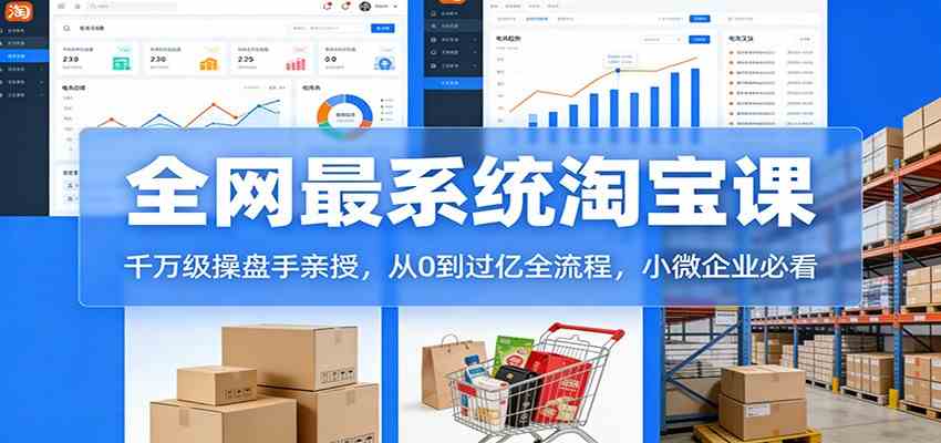 淘宝天猫系统课:千万级操盘手亲授,从0到过亿全流程,小微企业必看-领学通