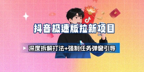 抖音极速版拉新项目_深度拆解打法+强制任务弹窗引导-领学通