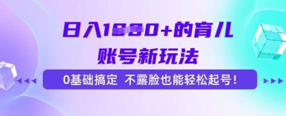 日入多张的育儿账号新玩法，0基础搞定，不露脸也能轻松起号-领学通