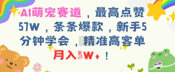AI萌宠赛道，最高点赞57W，条条爆款，新手5分钟学会，精准高客单，月入1W+-领学通