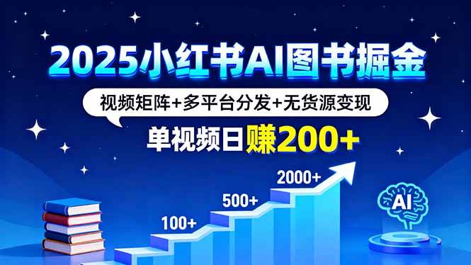 （16011期）2025小红书AI图书掘金，视频矩阵+多平台分发+无货源变现，单视频日赚200+-领学通