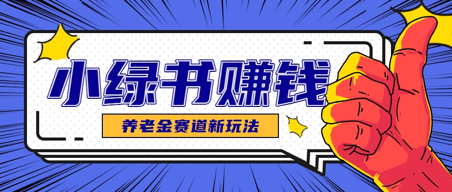 小绿书养老金赛道赚钱思路，利用业余时间轻松操作月入千元的副业项目-领学通