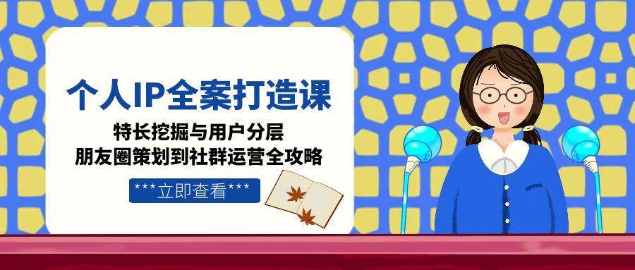 个人IP全案打造课，特长挖掘与用户分层，朋友圈策划到社群运营全攻略-领学通