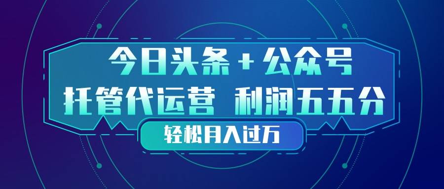 (17617期)头条加公众号 托管代运营 利润分成模式 轻松月入过万-领学通