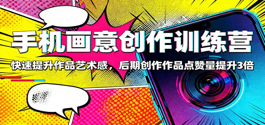 手机画意创作训练营:快速提升作品艺术感,后期创作作品点赞量提升3倍-领学通