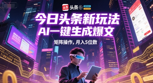 今日头条新玩法，AI一键生成爆文，矩阵操作，月入5位数-领学通